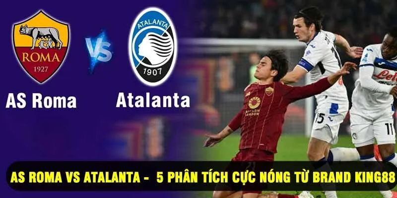 As Roma Vs Atalanta - 5 Phân Tích Cực Nóng Từ King88
