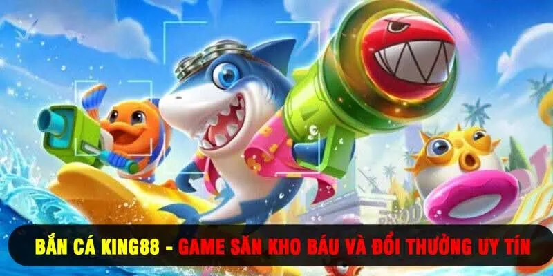 Bắn Cá King88 - Game Săn Kho Báu Và Đổi Thưởng Uy Tín