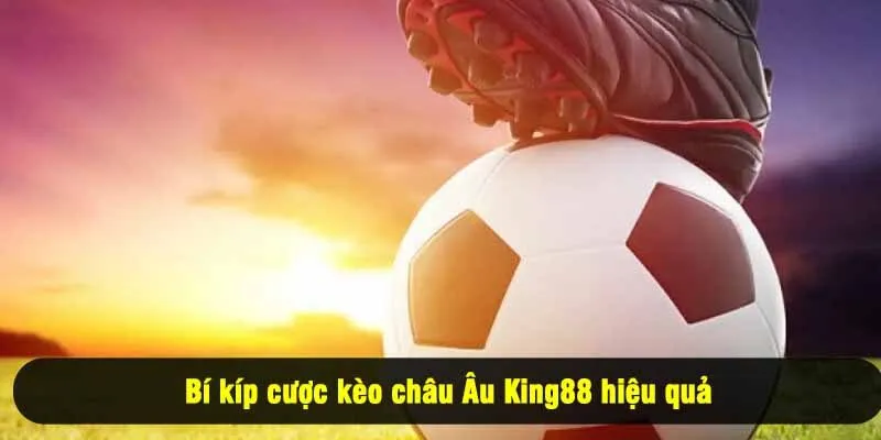 Bí kíp cược kèo châu Âu King88 hiệu quả