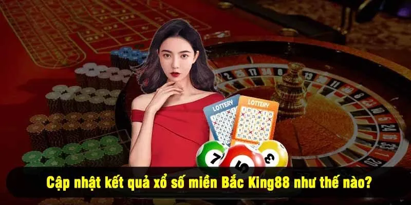 Cập nhật kết quả xổ số miền Bắc King88 như thế nào?
