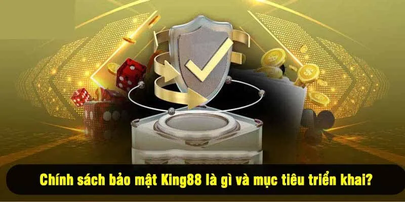 Chính sách bảo mật King88 là gì và mục tiêu triển khai?