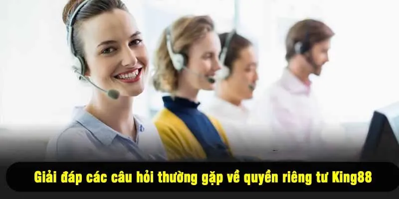 Giải đáp các câu hỏi thường gặp về quyền riêng tư King88