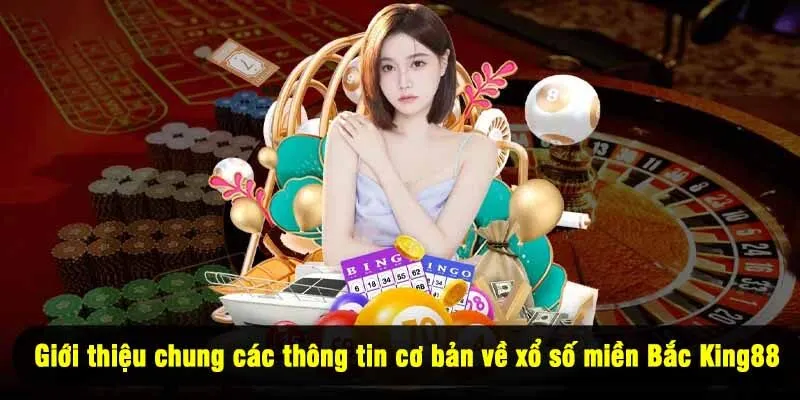 Giới thiệu chung các thông tin cơ bản về xổ số miền Bắc King88