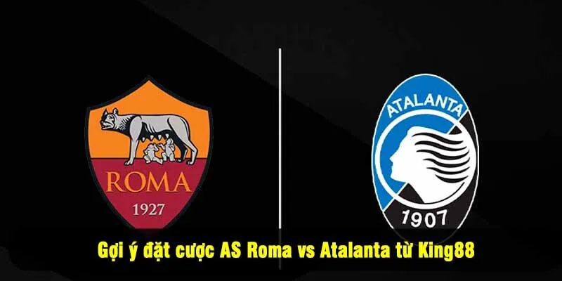 Gợi ý đặt cược AS Roma vs Atalanta từ King88