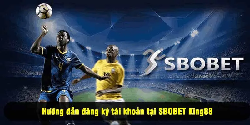 Hướng dẫn đăng ký tài khoản tại SBOBET King88