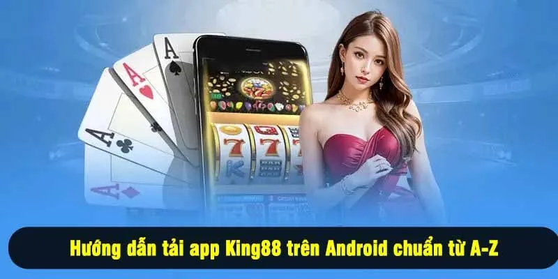 Hướng dẫn tải app King88 trên Android chuẩn từ A-Z