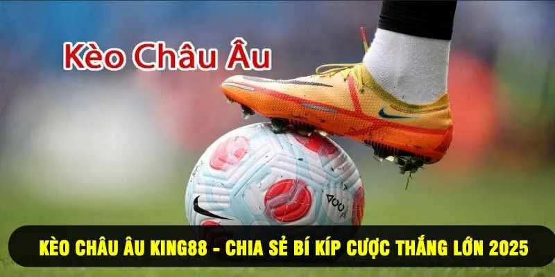 Kèo Châu Âu King88 - Chia Sẻ Bí Kíp Cược Thắng Lớn 2025