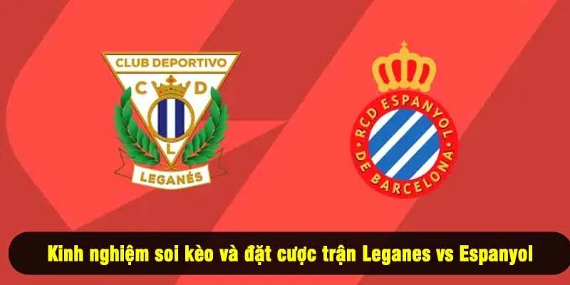 Kinh nghiệm soi kèo và đặt cược trận Leganes vs Espanyol