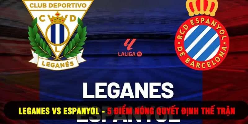 Leganes Vs Espanyol - 5 Điểm Nóng Quyết Định Thế Trận
