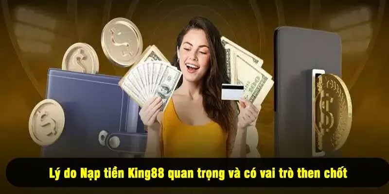 Lý do Nạp tiền King88 quan trọng và có vai trò then chốt