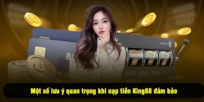 Một số lưu ý quan trọng khi nạp tiền King88 đảm bảo