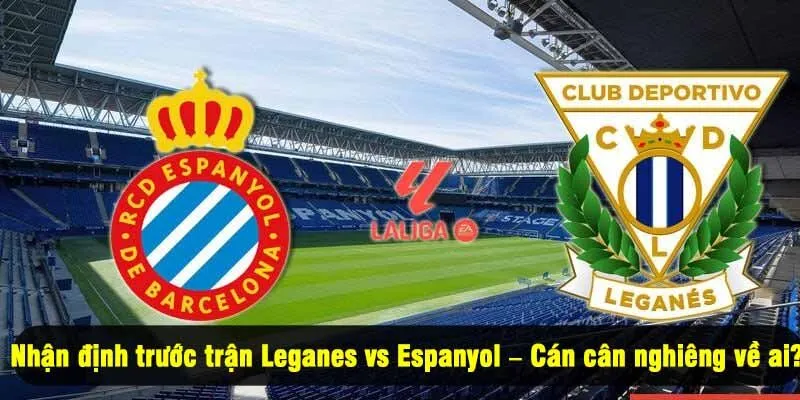 Nhận định trước trận Leganes vs Espanyol – Cán cân nghiêng về ai?