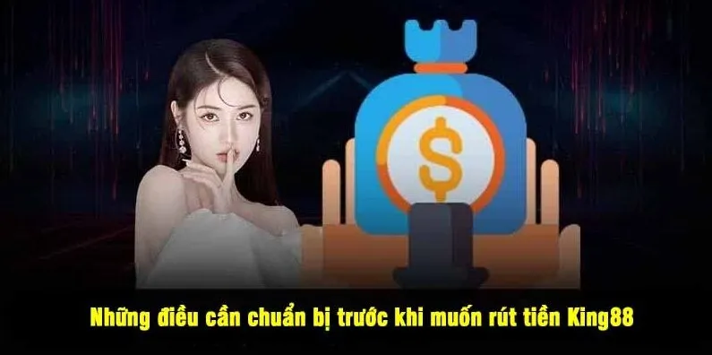 Những điều cần chuẩn bị trước khi muốn rút tiền King88