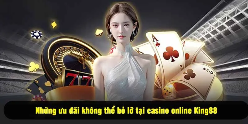Những ưu đãi không thể bỏ lỡ tại casino online King88