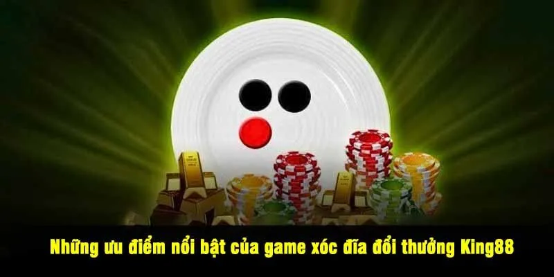 Những ưu điểm nổi bật của game xóc đĩa đổi thưởng King88