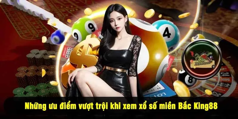 Những ưu điểm vượt trội khi xem xổ số miền Bắc King88