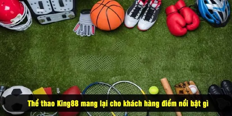 Thể thao King88 mang lại cho khách hàng điểm nổi bật gì
