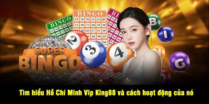 Tìm hiểu Hồ Chí Minh Vip King88 và cách hoạt động của nó