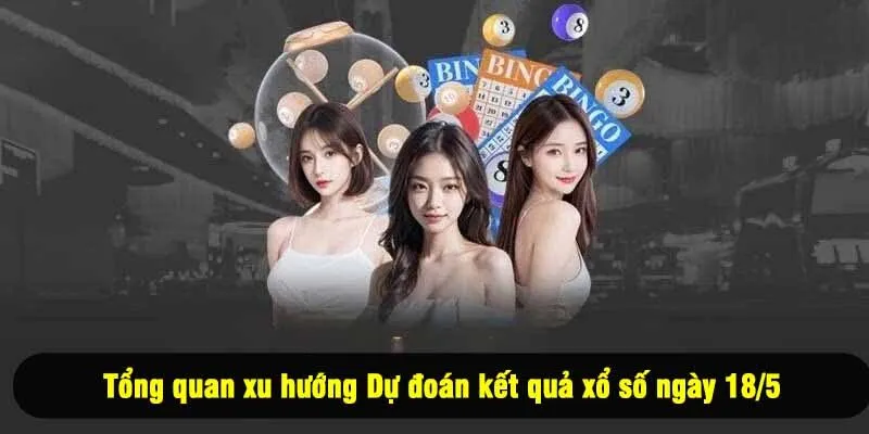 Tổng quan xu hướng Dự đoán kết quả xổ số ngày 18/5