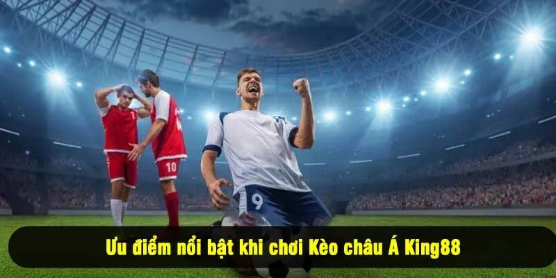 Ưu điểm nổi bật khi chơi Kèo châu Á King88