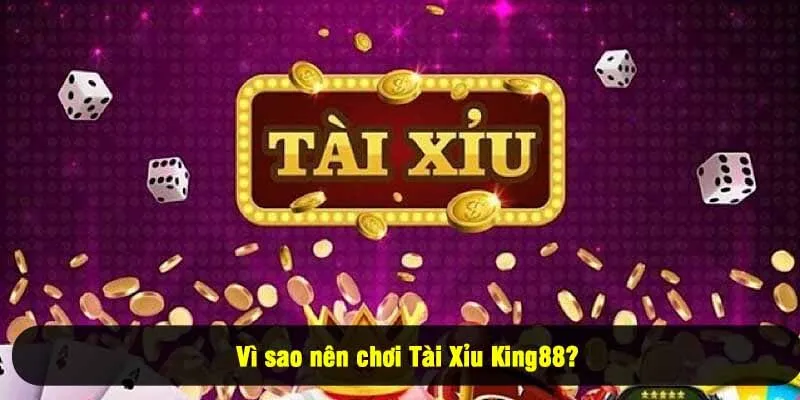 Vì sao nên chơi Tài Xỉu King88?